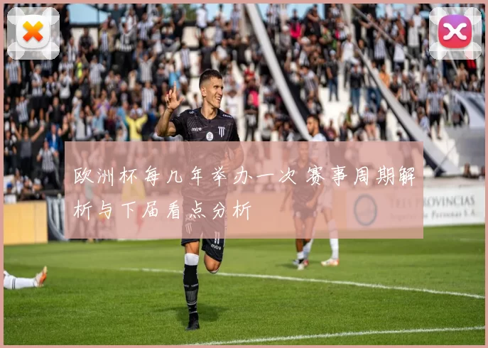 欧洲杯每几年举办一次 赛事周期解析与下届看点分析