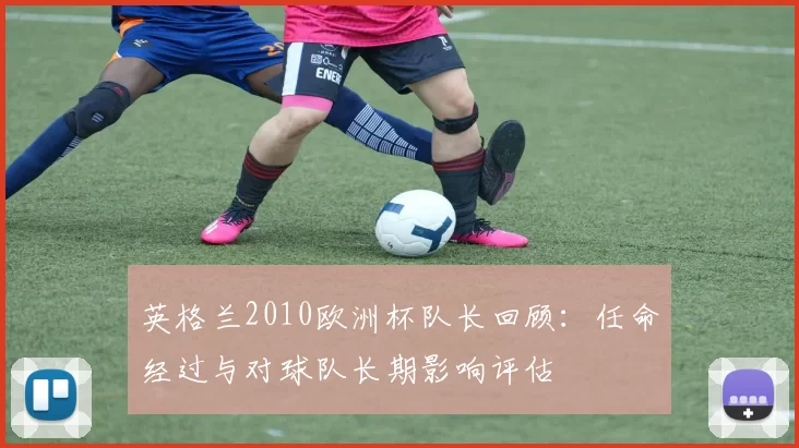 英格兰2010欧洲杯队长回顾：任命经过与对球队长期影响评估
