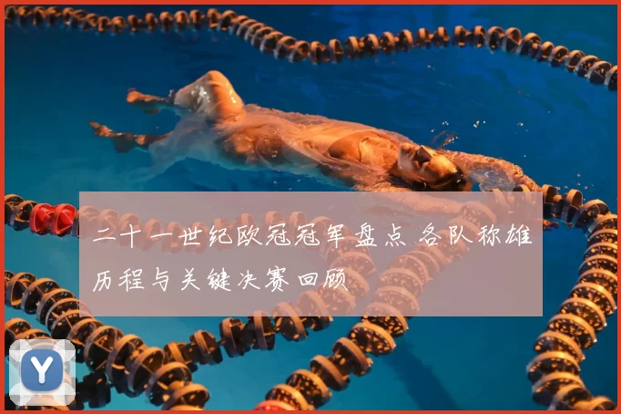 二十一世纪欧冠冠军盘点 各队称雄历程与关键决赛回顾