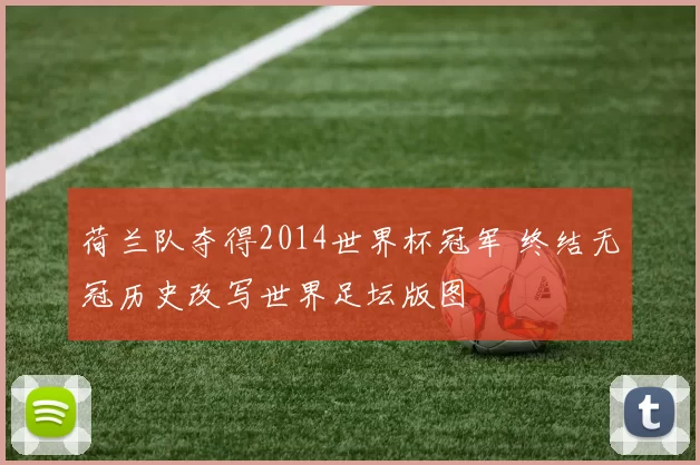 荷兰队夺得2014世界杯冠军 终结无冠历史改写世界足坛版图