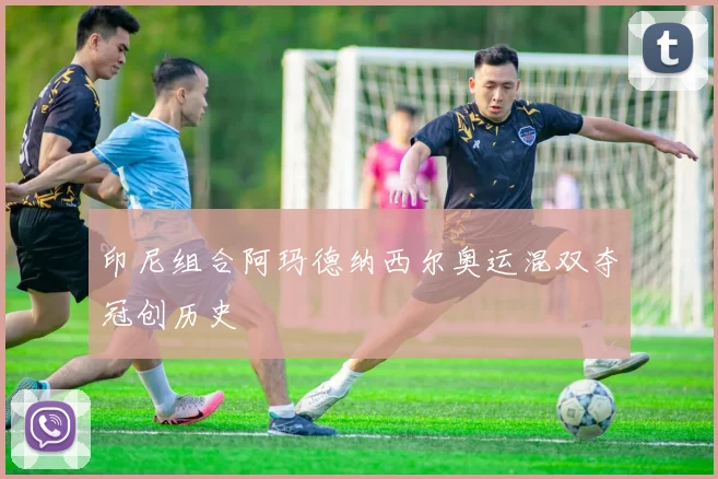 印尼组合阿玛德纳西尔奥运混双夺冠创历史