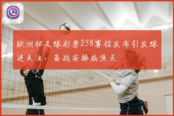 欧洲杯足球彩票258赛程发布引发球迷关注，备战安排成焦点