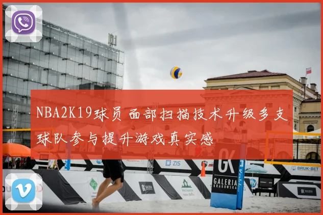 NBA2K19球员面部扫描技术升级多支球队参与提升游戏真实感