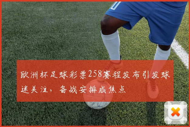 欧洲杯足球彩票258赛程发布引发球迷关注,备战安排成焦点